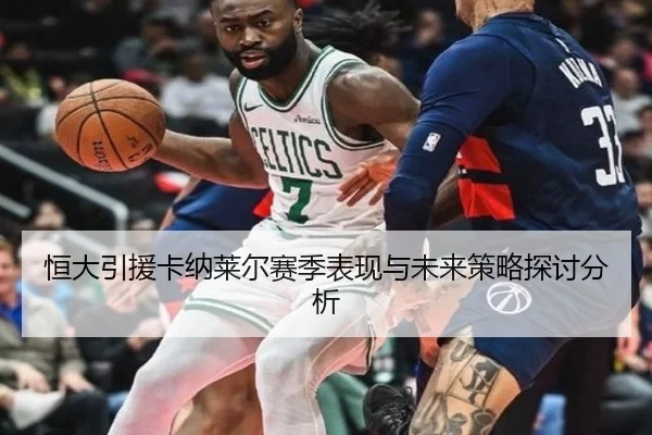 恒大引援卡纳莱尔赛季表现与未来策略探讨分析