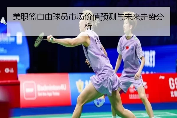 美职篮自由球员市场价值预测与未来走势分析