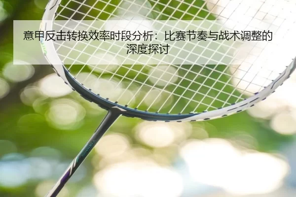 意甲反击转换效率时段分析：比赛节奏与战术调整的深度探讨